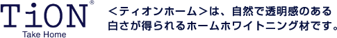 ＜ティオンホーム＞は、自然で透明感のある白さが得られるホームホワイトニング材です。